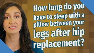 How long do you have to sleep with a pillow between your legs after hip replacement?