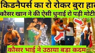 आखिर हमने Kausar को ढूंढ ही लिया | Kausar Khan|@kausarkhan77किडनैपर्स को चखाया मजा मोटी की  पिटाई