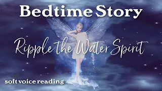 The Sleepy Bedtime Story of RIPPLE THE WATER SPIRIT /  Soft Voice Reading to Help You Get to Sleep