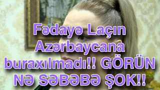 Fədayə Laçın Azərbaycana buraxılmadı!! GÖRÜN NƏ SƏBƏBƏ ŞOK!!