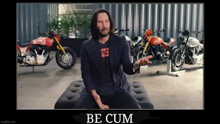 Keanu Reeves says "when you be cum"