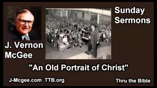 An Old Portrait of Christ - J Vernon McGee - FULL Sunday Sermons