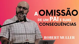 A omissão de um Pai e suas CONSEQUÊNCIAS - Pr. ROBERT MULLER