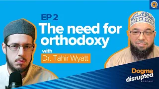 The Need for Orthodoxy, with Sh. Tahir Wyatt | Ep. 2 | Dogma Disrupted, with Imam Tom Facchine