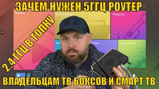 ЗАЧЕМ НУЖЕН 5ГГЦ РОУТЕР ВЛАДЕЛЬЦАМ ТВ БОКСОВ И СМАРТ ТВ? ПОЧЕМУ НУЖНО ЗАМЕНИТЬ РОУТЕР 2.4!