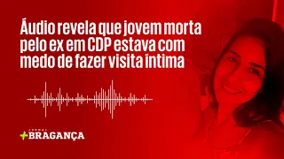 Áudio revela que jovem morta pelo ex em CDP estava com medo de fazer visita íntima