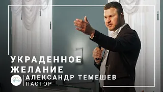 Украденное желание | пастор Александр Темешев | Проповедь 09.05.2021