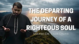 The Departing Journey of a Righteous Soul | Isha Khatira | Shaykh Dr. Yasir Qadhi