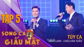 SONG CA GIẤU MẶT TẬP 5 |  Túy Ca - Minh Luân, Châu Văn Tuấn