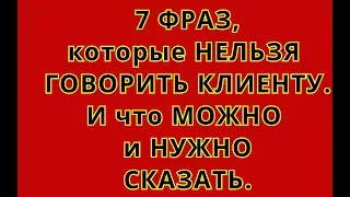 7 ФРАЗ, КОТОРЫЕ НЕЛЬЗЯ ГОВОРИТЬ КЛИЕНТУ. И ЧТО МОЖНО И НУЖНО СКАЗАТЬ.