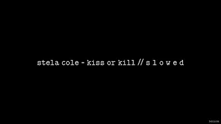 Stela Cole - Kiss Or Kill // S L O W E D