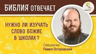 Нужно ли изучать Слово Божие в школах ? Библия отвечает. Священник Павел Островский