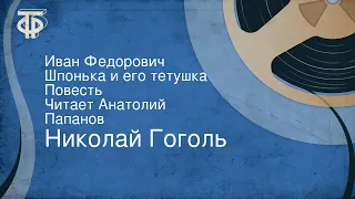 Николай Гоголь. Иван Федорович Шпонька и его тетушка. Повесть. Читает Анатолий Папанов