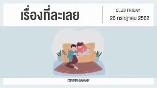 เรื่องที่ละเลย | CLUB FRIDAY 26 กรกฎาคม 2562