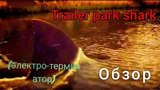 Обзор на фильм АКУЛИЙ ТРЕЙЛЕР ПАРК ( Или электрическая акула терминатор 🦈)