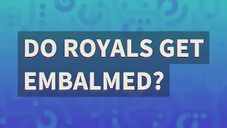 Do royals get embalmed?