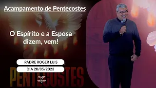 O Espírito e a Esposa dizem, vem! - Padre Roger Luis (28/05/2023)