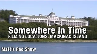 SOMEWHERE IN TIME - FILMING LOCATIONS. (Matt's Rad Show, Bonus Mackinac Island Stuff)