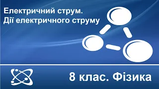 №15. Електричний струм. Дії електричного струму (8 клас. Фізика)