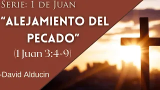 “Alejamiento del pecado” (1 Juan 3:4-9)  ''Serie 1ra de Juan'' - David  Alducin