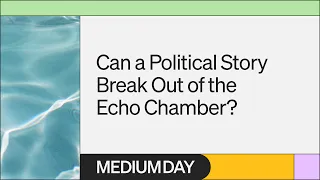 Can a Political Story Break Out of the Echo Chamber? | Charles Bastille | Medium Day 2023