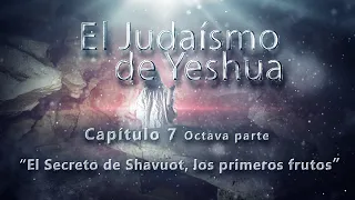 El Judaísmo de Yeshua CAP. 7 Parte 8 “El Secreto de Shavuot, los primeros frutos”