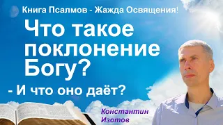 Что такое поклонение Богу? И что оно даёт?  (Константин Изотов)