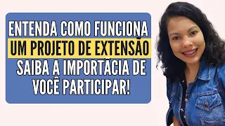 ENTENDA COMO FUNCIONA O PROJETO DE EXTENSÃO/IMPORTÂNCIA DE PARTICIPAR COMO ATUAR NA SUA UNIVERSIDADE