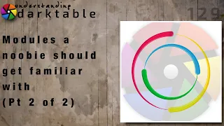 darktable ep 129 - Modules a noobie should get familiar with (Pt 2 of 2)