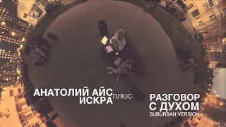 Анатолий Айс + Искра - Разговор С Духом (Suburban Version)