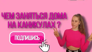 Чем заняться ДОМА на каникулах ?