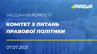 Із засідання комітету з питань правової політики 07.07.2021