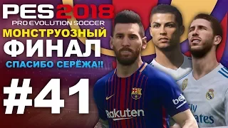 🔥 PES 2018 🔥 Карьера за Barcelona #41 (МОНСТРУОЗНЫЙ ФИНАЛ) СПАСИБО СЕРЁЖА ✔︎