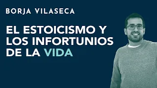 El Estoicismo y los infortunios de la vida | Borja Vilaseca