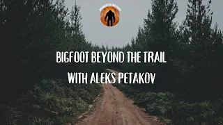 Bigfoot Beyond The Trail with Aleks Petakov!