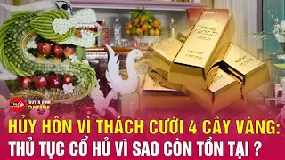 Hủy hôn vì bị thách cưới 4 cây vàng và 50 triệu đồng: Gả con, đâu phải bán con mà đòi tiền vàng