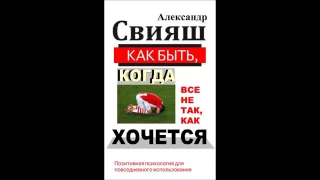 Александр Свияш   Как быть, когда все не так, как хочется Часть 1