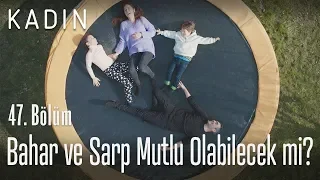 Bahar ve Sarp mutlu olabilecekler mi? - Kadın 47. Bölüm