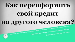 Как переоформить свой кредит на другого человека