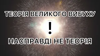 Теорія Великого Вибуху насправді НЕ ТЕОРІЯ