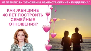 Как женщине около 40 лет построить семейные отношения? - психолог Ирина Лебедь