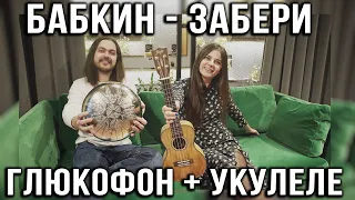 Укулеле + Глюкофон. Сергей Бабкин - Забери. Кавер