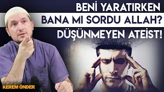 “Beni yaratırken, bana mı sordu Allah?” – Düşünmeyen Ateist! / Kerem Önder