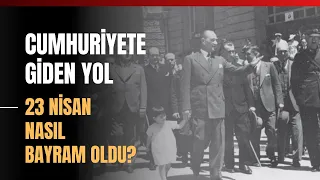 Cumhuriyete Giden Yol… 23 Nisan Nasıl Bayram Oldu?