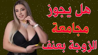 اسئلة دينية محرجة هل يجوز للزوج أن يعاشر زوجته بعنف للكبار و المتزوجين