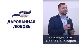 "Дарованная любовь" - проповедует пастор Борис Пономарев 26/06/22