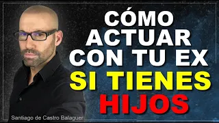 CÓMO tratar a tu EX si tienen HIJOS . Cómo actuar para recuperar a tu ex pareja. Santiago de Castro