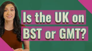 Is the UK on BST or GMT?