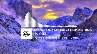 Cant My Face (The Weeknd) X Let You Go (The Chainsmokers) - [REMIX STRAPS]