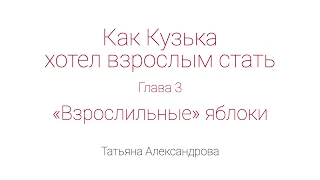 Как Кузька хотел взрослым стать. Глава 3. "Взрослильные" яблоки